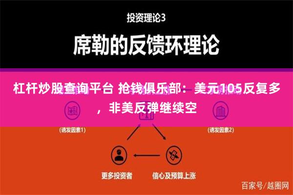 杠杆炒股查询平台 抢钱俱乐部：美元105反复多，非美反弹继续空
