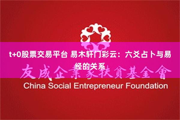 t+0股票交易平台 易木轩门彩云：六爻占卜与易经的关系