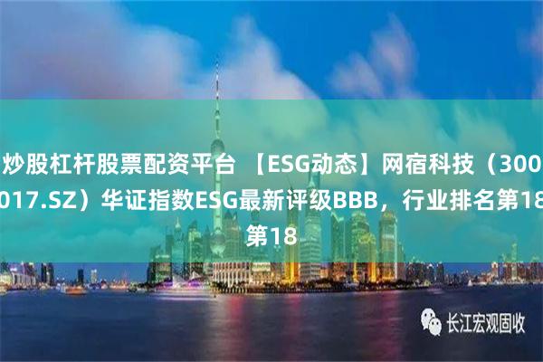 炒股杠杆股票配资平台 【ESG动态】网宿科技（300017.SZ）华证指数ESG最新评级BBB，行业排名第18