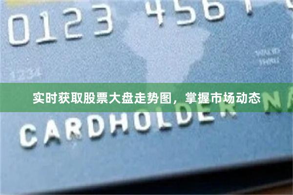 实时获取股票大盘走势图，掌握市场动态