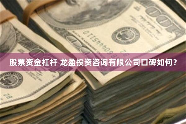 股票资金杠杆 龙盈投资咨询有限公司口碑如何？
