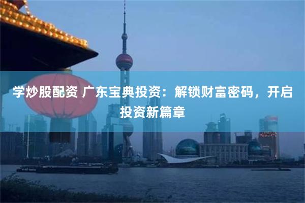 学炒股配资 广东宝典投资：解锁财富密码，开启投资新篇章