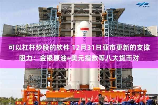 可以杠杆炒股的软件 12月31日亚市更新的支撑阻力：金银原油+美元指数等八大货币对