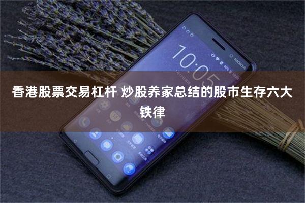 香港股票交易杠杆 炒股养家总结的股市生存六大铁律