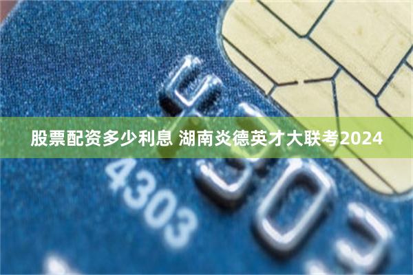 股票配资多少利息 湖南炎德英才大联考2024