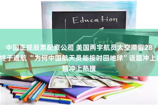 中国正规股票配资公司 美国两宇航员太空滞留286天终于返航 “为何中国航天员能按时回地球”话题冲上热搜