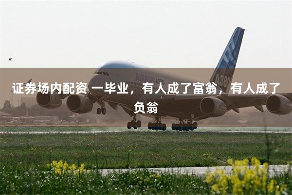 证券场内配资 一毕业，有人成了富翁，有人成了负翁