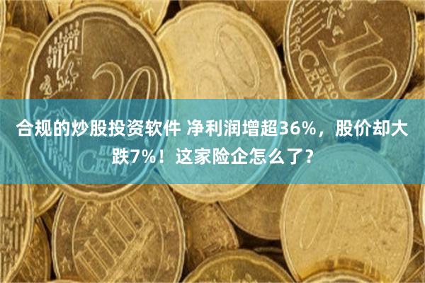 合规的炒股投资软件 净利润增超36%，股价却大跌7%！这家险企怎么了？