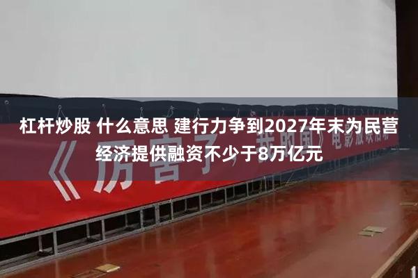 杠杆炒股 什么意思 建行力争到2027年末为民营经济提供融资不少于8万亿元