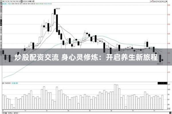 炒股配资交流 身心灵修炼：开启养生新旅程