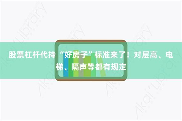 股票杠杆代持 “好房子”标准来了！对层高、电梯、隔声等都有规定