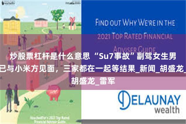 炒股票杠杆是什么意思 “Su7事故”副驾女生男友：已与小米方见面，三家都在一起等结果_新闻_胡盛龙_雷军