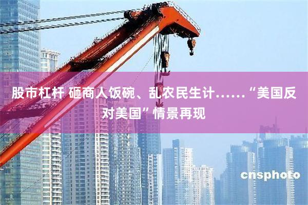 股市杠杆 砸商人饭碗、乱农民生计……“美国反对美国”情景再现