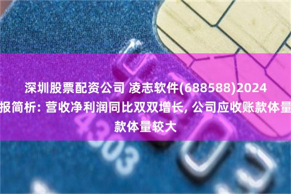 深圳股票配资公司 凌志软件(688588)2024年年报简析: 营收净利润同比双双增长, 公司应收账款体量较大