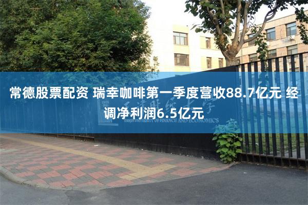 常德股票配资 瑞幸咖啡第一季度营收88.7亿元 经调净利润6.5亿元