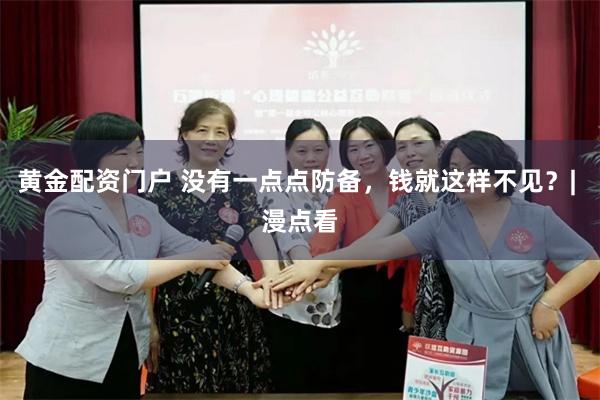 黄金配资门户 没有一点点防备，钱就这样不见？| 漫点看