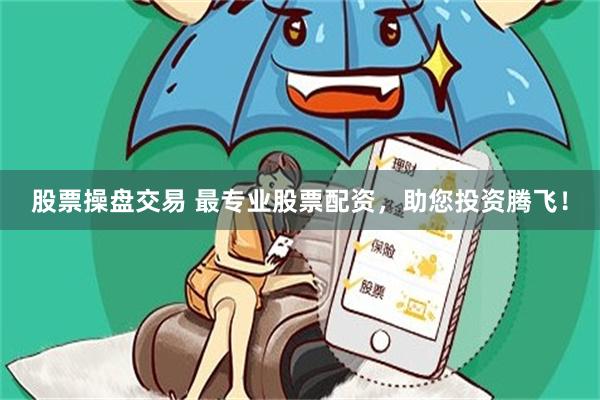 股票操盘交易 最专业股票配资，助您投资腾飞！