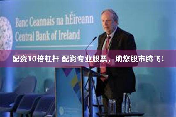 配资10倍杠杆 配资专业股票，助您股市腾飞！
