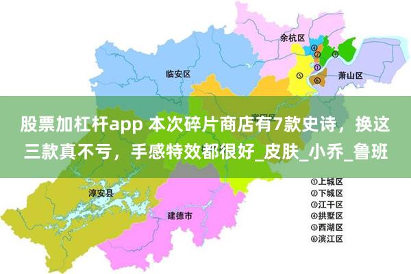股票加杠杆app 本次碎片商店有7款史诗，换这三款真不亏，手感特效都很好_皮肤_小乔_鲁班