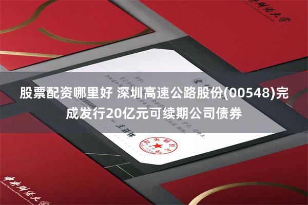 股票配资哪里好 深圳高速公路股份(00548)完成发行20亿元可续期公司债券