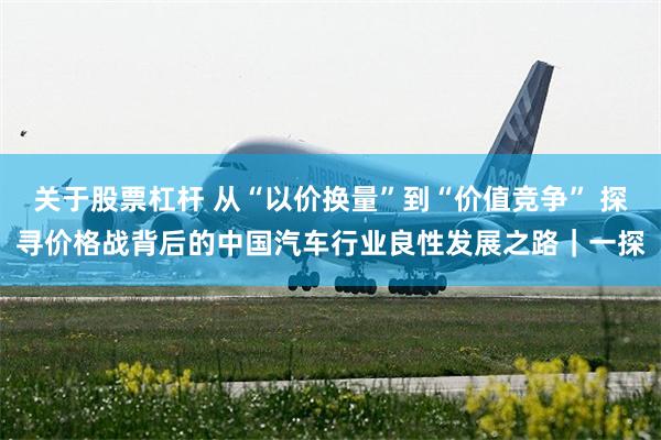 关于股票杠杆 从“以价换量”到“价值竞争” 探寻价格战背后的中国汽车行业良性发展之路｜一探