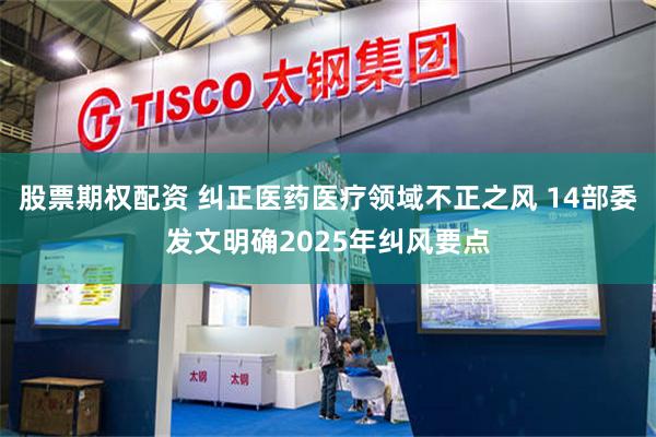 股票期权配资 纠正医药医疗领域不正之风 14部委发文明确2025年纠风要点