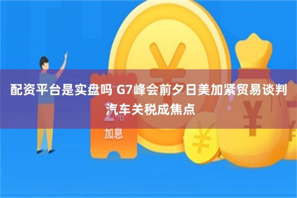 配资平台是实盘吗 G7峰会前夕日美加紧贸易谈判 汽车关税成焦点