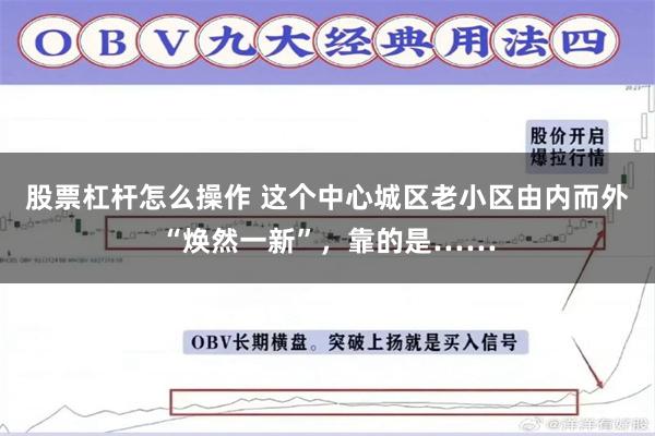 股票杠杆怎么操作 这个中心城区老小区由内而外“焕然一新”，靠的是……