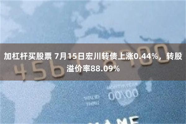 加杠杆买股票 7月15日宏川转债上涨0.44%，转股溢价率88.09%