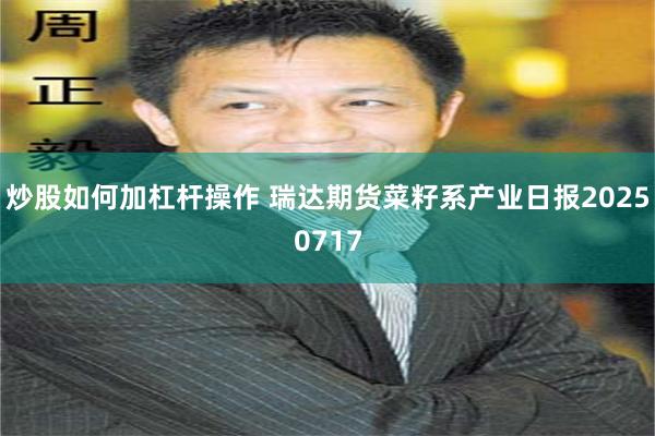 炒股如何加杠杆操作 瑞达期货菜籽系产业日报20250717