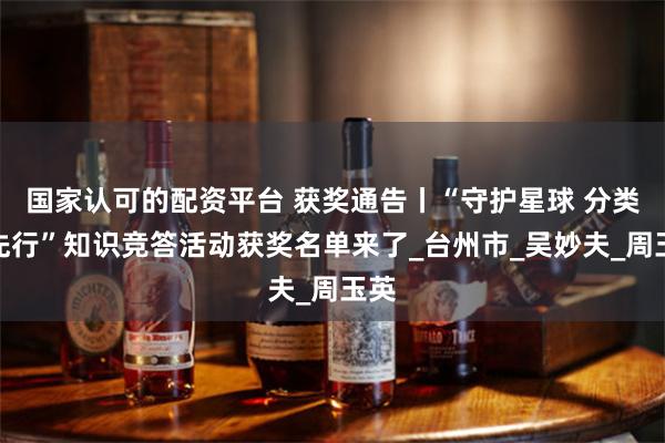 国家认可的配资平台 获奖通告丨“守护星球 分类我先行”知识竞答活动获奖名单来了_台州市_吴妙夫_周玉英