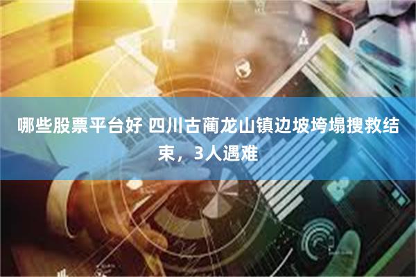 哪些股票平台好 四川古蔺龙山镇边坡垮塌搜救结束，3人遇难