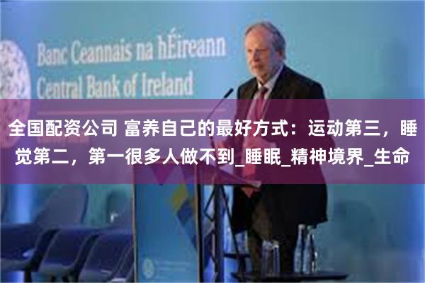 全国配资公司 富养自己的最好方式：运动第三，睡觉第二，第一很多人做不到_睡眠_精神境界_生命
