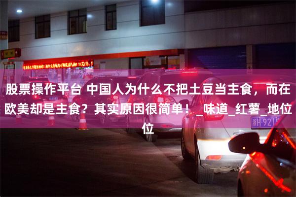 股票操作平台 中国人为什么不把土豆当主食，而在欧美却是主食？其实原因很简单！_味道_红薯_地位