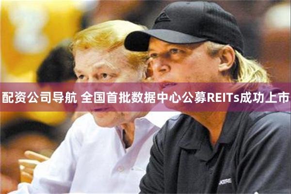 配资公司导航 全国首批数据中心公募REITs成功上市