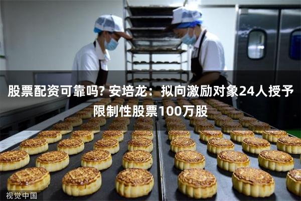 股票配资可靠吗? 安培龙：拟向激励对象24人授予限制性股票100万股