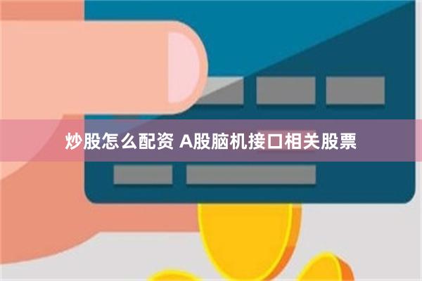 炒股怎么配资 A股脑机接口相关股票