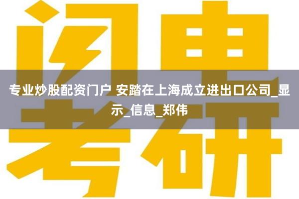 专业炒股配资门户 安踏在上海成立进出口公司_显示_信息_郑伟