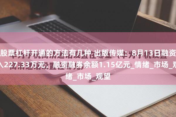 股票杠杆开通的方法有几种 出版传媒：8月13日融资买入227.33万元，融资融券余额1.15亿元_情绪_市场_观望