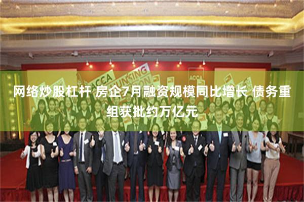 网络炒股杠杆 房企7月融资规模同比增长 债务重组获批约万亿元