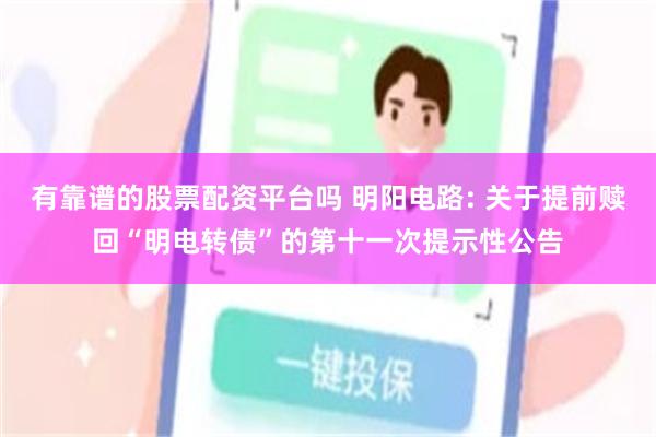 有靠谱的股票配资平台吗 明阳电路: 关于提前赎回“明电转债”的第十一次提示性公告