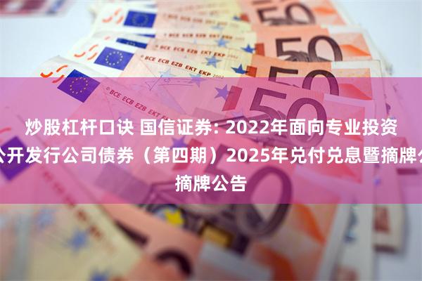 炒股杠杆口诀 国信证券: 2022年面向专业投资者公开发行公司债券（第四期）2025年兑付兑息暨摘牌公告