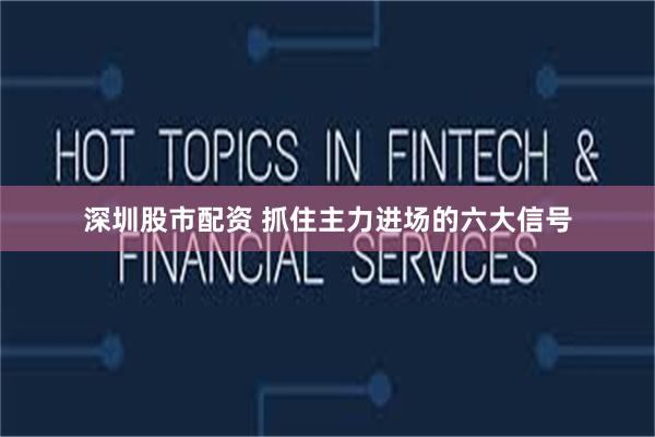 深圳股市配资 抓住主力进场的六大信号