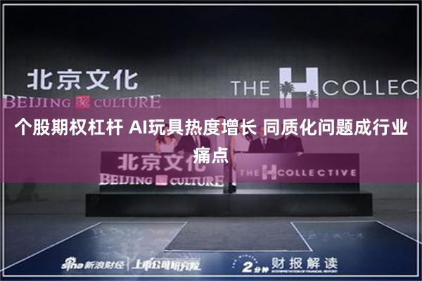 个股期权杠杆 AI玩具热度增长 同质化问题成行业痛点