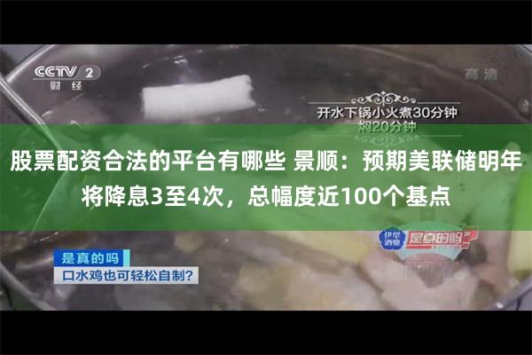 股票配资合法的平台有哪些 景顺:预期美联储明年将降息3至4次,总幅度近100个基点