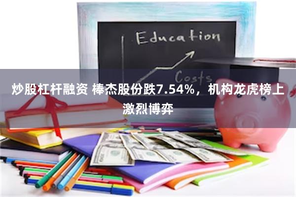 炒股杠杆融资 棒杰股份跌7.54%，机构龙虎榜上激烈博弈