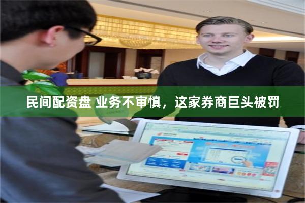 民间配资盘 业务不审慎，这家券商巨头被罚